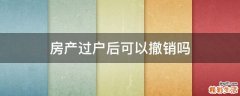 房产过户后可以撤销吗