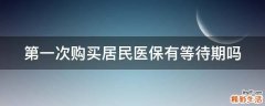 第一次购买居民医保有等待期吗