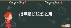 指甲延长胶怎么用
