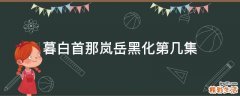 暮白首那岚岳黑化第几集