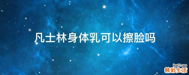 凡士林身体乳可以擦脸吗