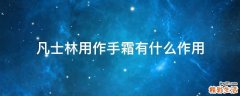 凡士林用作手霜有什么作用