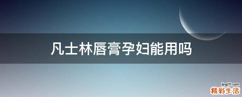 凡士林唇膏孕妇能用吗