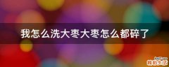 我怎么洗大枣大枣怎么都碎了