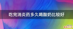 吃完消炎药多久喝酸奶比较好