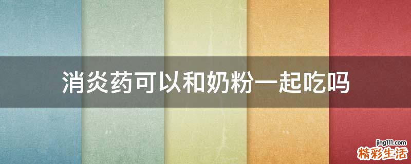 消炎药可以和奶粉一起吃吗