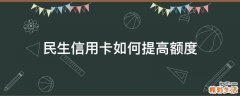 民生信用卡如何提高额度