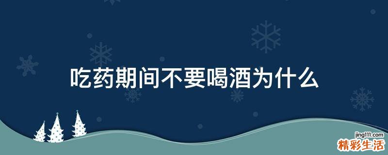 吃药期间不要喝酒为什么