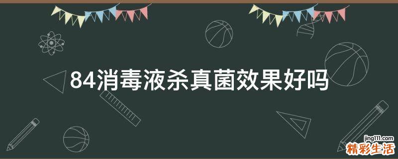 84消毒液杀真菌效果好吗