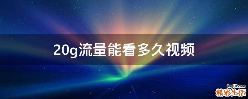 20g流量能看多久视频