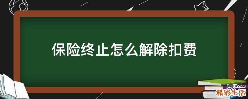 保险终止怎么解除扣费