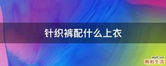 针织裤配什么上衣