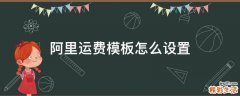 阿里运费模板怎么设置