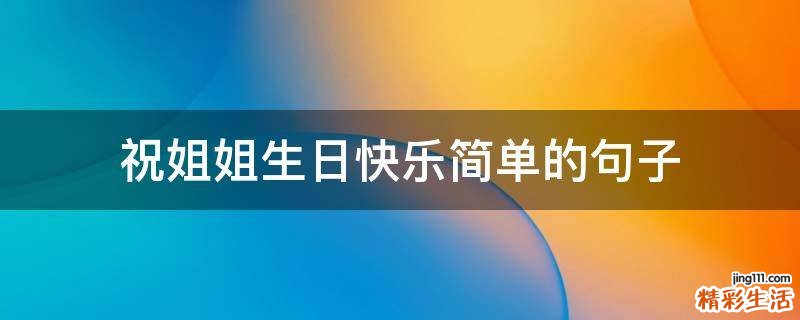 祝姐姐生日快乐简单的句子