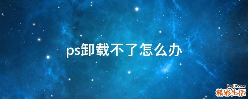 ps卸载不了怎么办