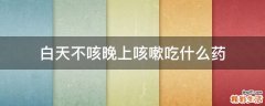 白天不咳晚上咳嗽吃什么药