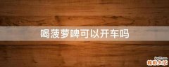 喝菠萝啤可以开车吗