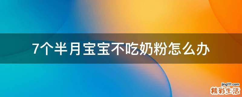 7个半月宝宝不吃奶粉怎么办
