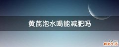 黄芪泡水喝能减肥吗
