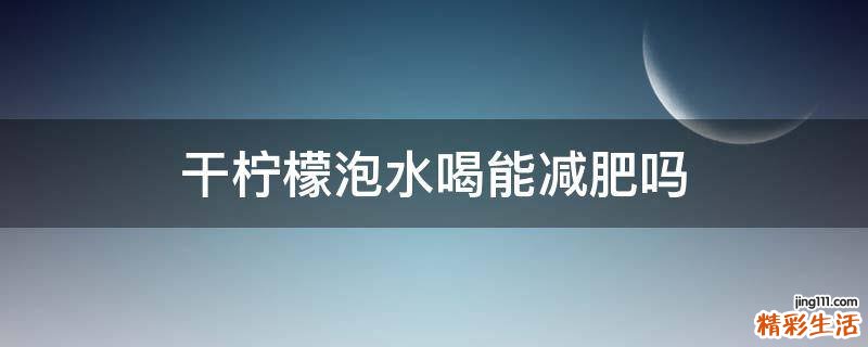 干檸檬泡水喝能減肥嗎