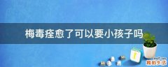 梅毒痊愈了可以要小孩子吗