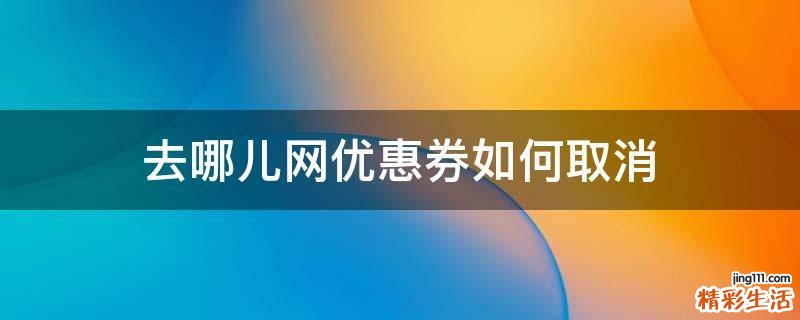 去哪儿网优惠券如何取消