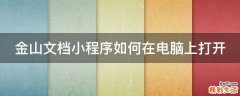 金山文档小程序如何在电脑上打开