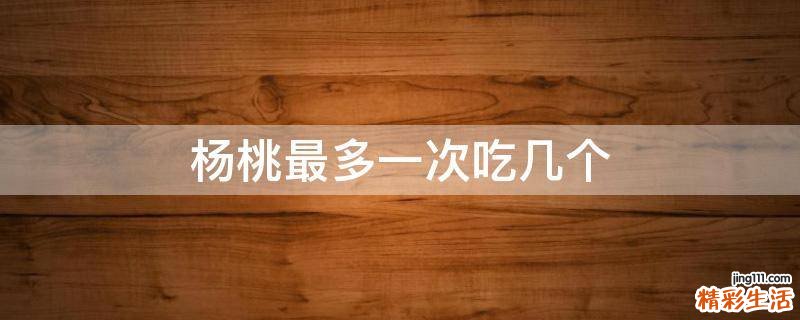 杨桃最多一次吃几个