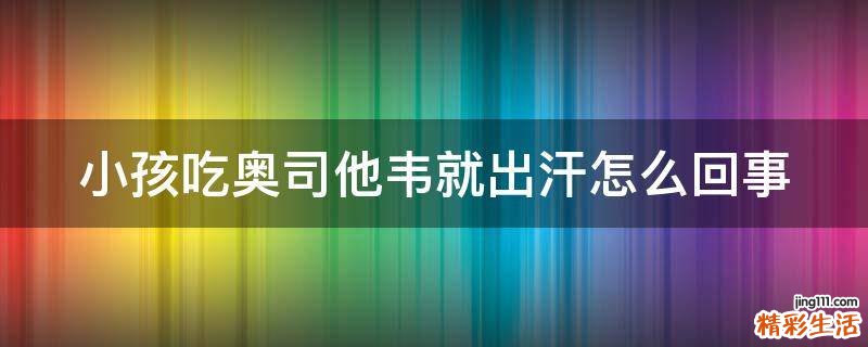 小孩吃奥司他韦就出汗怎么回事