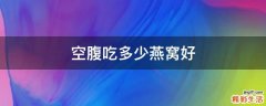 空腹吃多少燕窝好