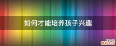 如何才能培养孩子兴趣