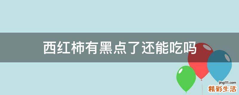西红柿有黑点了还能吃吗