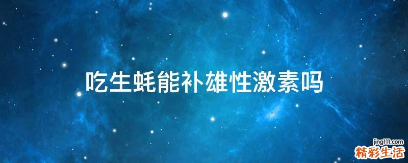 吃生蚝能补雄性激素吗