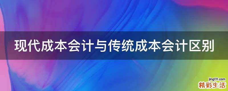 现代成本会计与传统成本会计区别