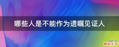 哪些人是不能作为遗嘱见证人