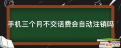 手机三个月不交话费会自动注销吗