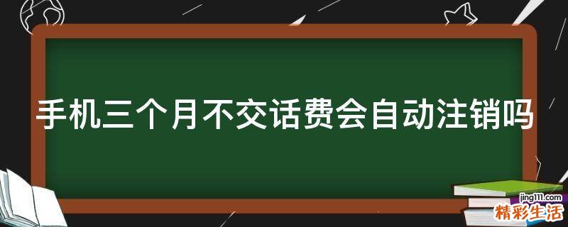 手机三个月不交话费会自动注销吗