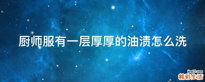 厨师服有一层厚厚的油渍怎么洗