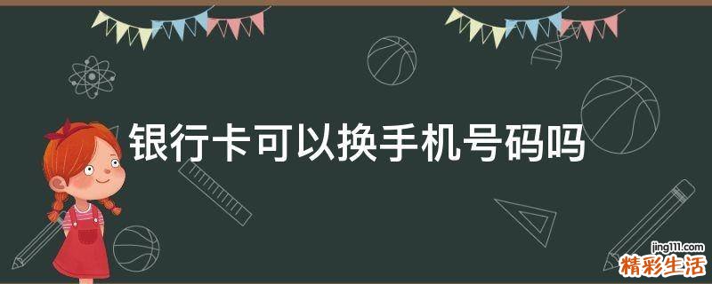 银行卡可以换手机号码吗