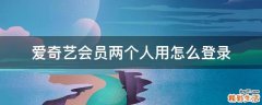 爱奇艺会员两个人用怎么登录