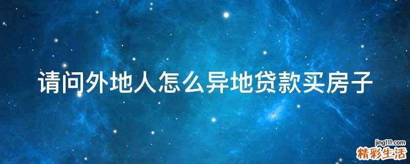 请问外地人怎么异地贷款买房子