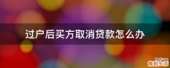 过户后买方取消贷款怎么办