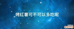 烤红薯可不可以多吃呢