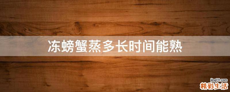 冻螃蟹蒸多长时间能熟