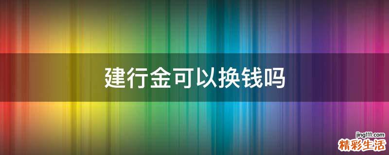 建行金可以换钱吗