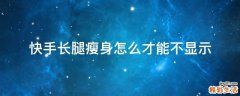 快手长腿瘦身怎么才能不显示