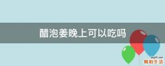 醋泡姜晚上可以吃吗