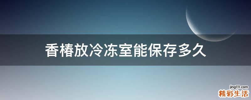 香椿放冷冻室能保存多久