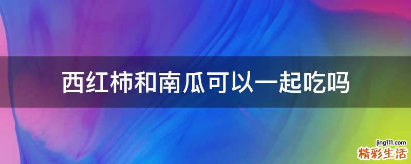 西红柿和南瓜可以一起吃吗