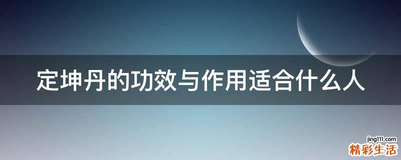 定坤丹的功效与作用适合什么人
